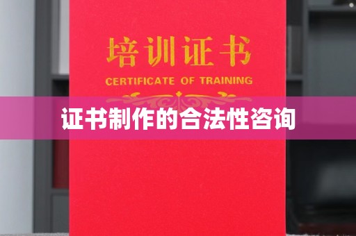 睢县证书制作的合法性咨询
